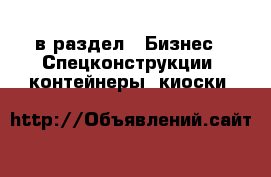  в раздел : Бизнес » Спецконструкции, контейнеры, киоски 